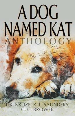 A Dog Named Kat Anthology - J R Kruze,R L Saunders,C C Brower - cover