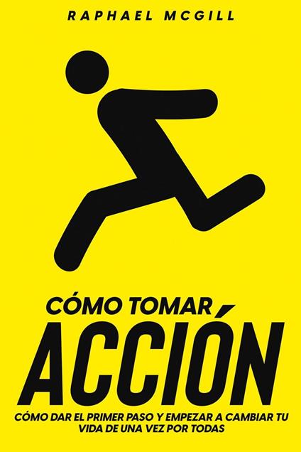Cómo Tomar Acción: Cómo Dar el Primer Paso y Empezar a Cambiar tu Vida de una Vez por Todas