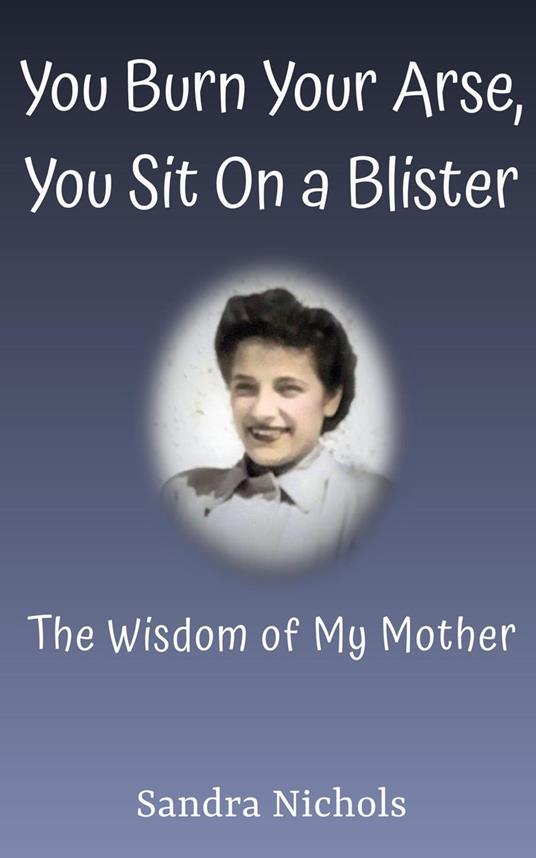 You Burn Your Arse, You Sit On a Blister: The Wisdom of My Mother