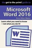 The Get to the Point! Guide to Microsoft Word 2016 - Marc Allan Moore - cover