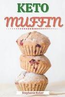 Keto Muffin: Discover 30 Easy to Follow Ketogenic Cookbook Muffin recipes for Your Low-Carb Diet with Gluten-Free and wheat to Maximize your weight loss - Stephanie Baker - cover