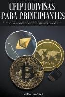 Criptodivisas para principiantes: Una guia para desarrollar su futuro financiero invirtiendo en monedas digitales, mineria y estrategias de comercio - Pedro Sanchez - cover