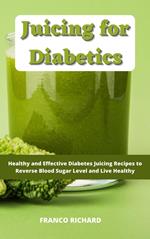 Juicing for Diabetics : Healthy and Effective Diabetes Juicing Recipes to Reverse Blood Sugar Level and Live Healthy