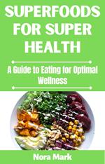Superfoods for Super Health: A Guide to Eating for Optimal Wellness