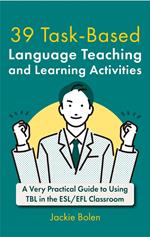 39 Task-Based Language Teaching and Learning Activities: A Very Practical Guide to Using TBL in the ESL/EFL Classroom