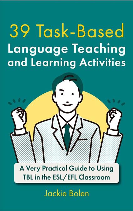 39 Task-Based Language Teaching and Learning Activities: A Very Practical Guide to Using TBL in the ESL/EFL Classroom