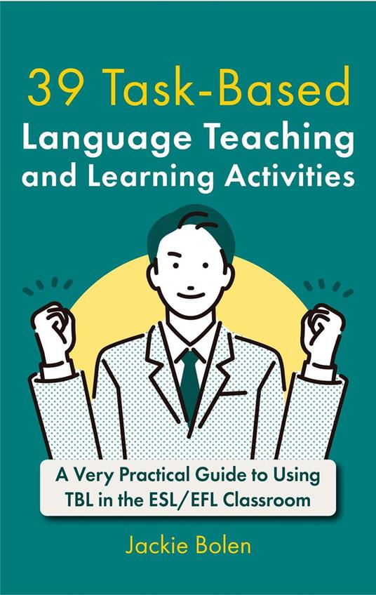 39 Task-Based Language Teaching and Learning Activities: A Very Practical Guide to Using TBL in the ESL/EFL Classroom
