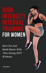 High Intensity Interval Training For Women - Burn Fat And Build Muscle With Time Saving HIIT Workouts