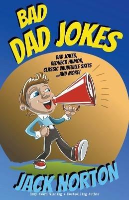 Bad Dad Jokes: Dad Jokes, Redneck Humor, Classic Vaudeville Skits and more! - Jack Norton - cover