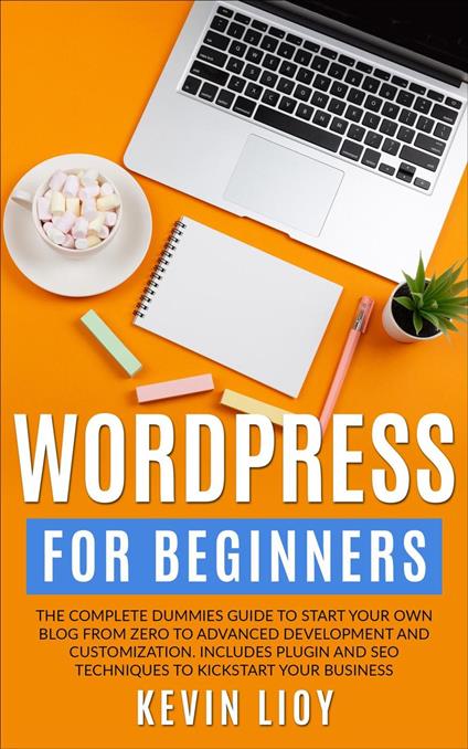 WordPress for Beginners: The Complete Dummies Guide to Start Your Own Blog From Zero to Advanced Development and Customization. Includes Plugin and SEO Techniques to Kickstart Your Business.