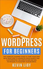 WordPress for Beginners: The Complete Dummies Guide to Start Your Own Blog From Zero to Advanced Development and Customization. Includes Plugin and SEO Techniques to Kickstart Your Business.