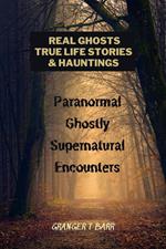 Real Ghosts, True-Life Stories, And Hauntings: Paranormal Ghostly Supernatural Encounters