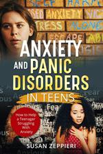 Anxiety and Panic Disorders in Teens How to Help a Teenager Struggling With Anxiety
