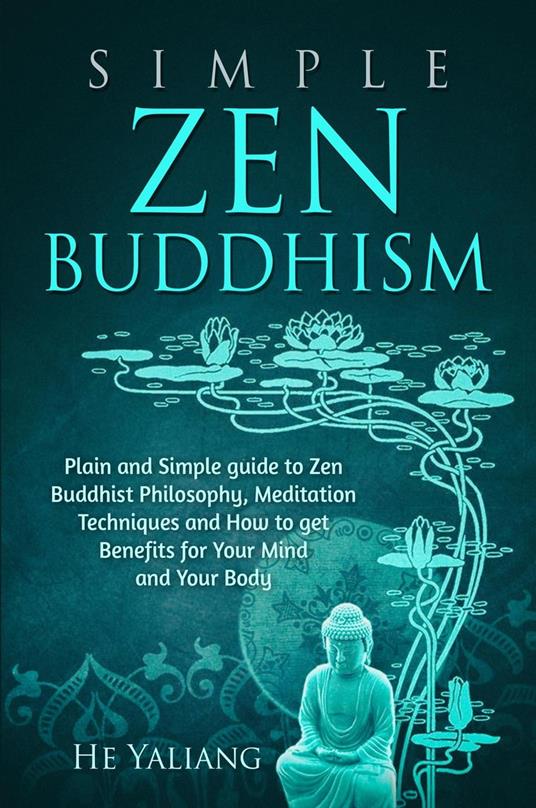 Simple Zen Buddhism: Plain and Simple guide to Zen Buddhist Philosophy, Meditation Techniques and How to get Benefits for Your Mind and Your Body