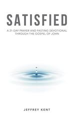Satisfied: A 21-Day Prayer and Fasting Devotional Through the Gospel of John