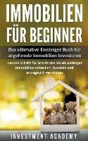 Immobilien fur Beginner Das ultimative Einsteiger Buch fur angehende Immobilien Investoren - Lernen Schritt fur Schritt wie Sie als Anfanger Immobilien erwerben, handeln und ertragreich vermieten