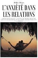 L'anxiete dans les relations: Surmontez facilement l'anxiete, les pensees negatives, les conflits de couple, et decouvrez comment faire face a la jalousie