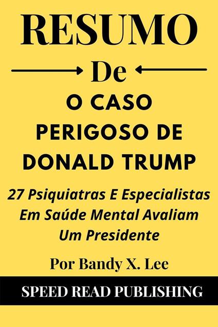 Resumo De O Caso Perigoso De Donald Trump Por Bandy X. Lee 27 Psiquiatras E Especialistas Em Saúde Mental Avaliam Um Presidente
