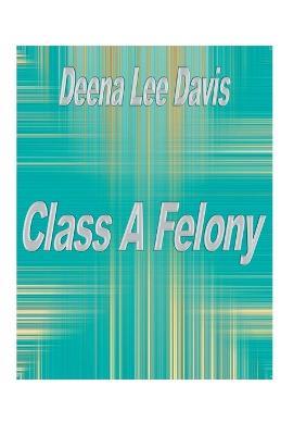 Class A Felony - Deena Lee Davis - cover