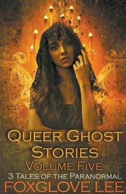 Queer Ghost Stories Volume Five - Foxglove Lee - cover