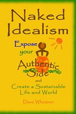 Naked Idealism: Expose Your Authentic Side and Create a Sustainable Life and World