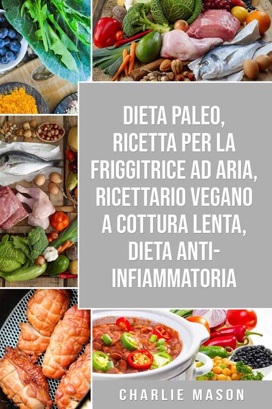 Dieta Paleo, Ricetta Per La Friggitrice Ad Aria, Ricettario Vegano a Cottura Lenta, Dieta Anti-infiammatoria - Charlie Mason - ebook