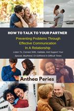 How To Talk To Your Partner: Preventing Problems Through Effective Communication In A Relationship