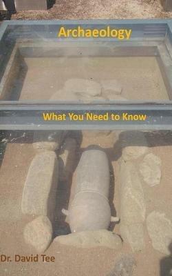 Archaeology: What You Need to Know - David Tee - cover