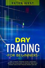 Day Trading for Beginners: The Ultimate Trading Guide. Discover Effective Strategies to Master the Stock Market and Start Making Money Online.