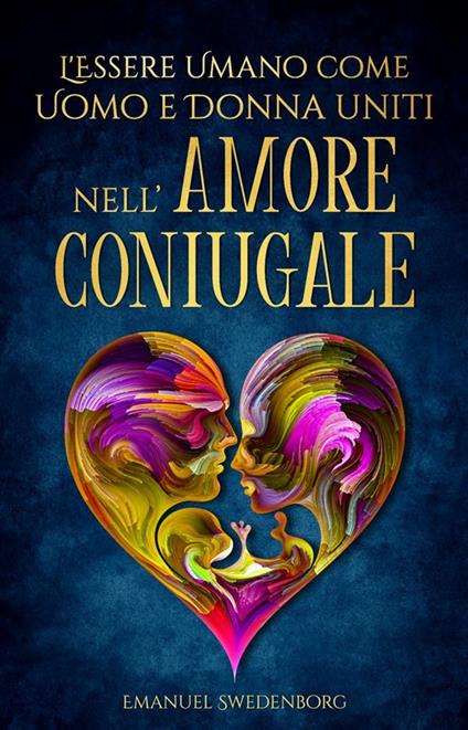 L’Essere Umano come Uomo e Donna uniti nell’Amore Coniugale - Emanuel Swedenborg - ebook
