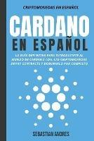 Cardano en Espanol: La Guia Definitiva Para Introducirte Al Mundo de Cardano ADA, Las Criptomonedas Smart Contracts Y Dominarlo Por Completo - Sebastian Andres - cover