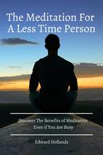 The Meditation For A Less Time Person! Discover The Benefits of Meditation Even if You Are Busy