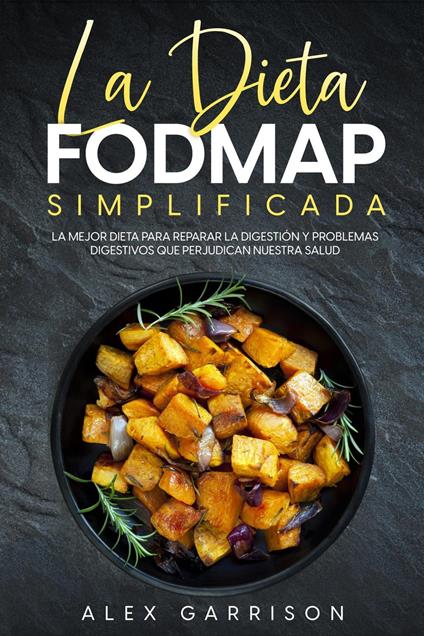 La Dieta FODMAP Simplificada: La Mejor Dieta para Reparar la Digestión y Problemas Digestivos que Perjudican Nuestra Salud