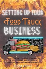 Setting Up Your Food Truck Business: Legalities, Setting Up Your Food Truck, Testing phase, Buyer Persona Analysis and Branding