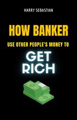 How Banker Use Other People's Money To Get Rich