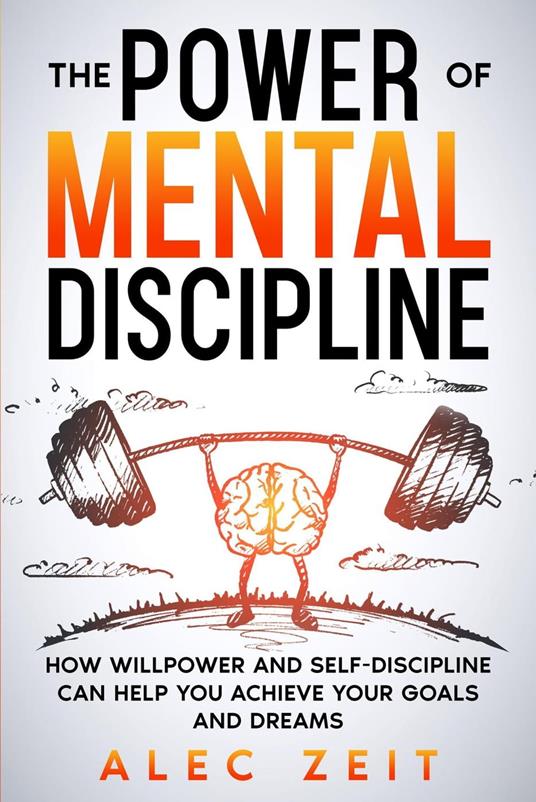 The Power of Mental Discipline: How Willpower and Self-Discipline Can Help You Achieve Your Goals and Dreams