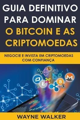 Guia Definitivo Para Dominar o Bitcoin e as Criptomoedas - Wayne Walker - cover