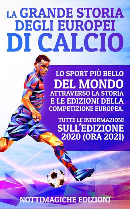 La Grande Storia degli Europei di Calcio: Lo Sport più Bello del Mondo Attraverso la Storia e le Edizioni della Competizione Europea. Tutte le Informazioni sull’Edizione 2020 (ora 2021) - NottiMagiche Edizioni - ebook