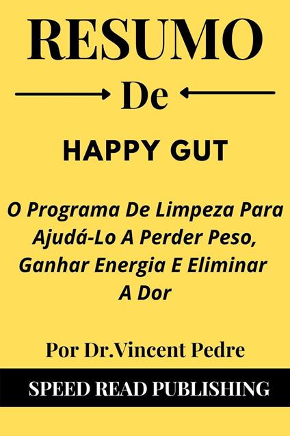 Resumo DE Happy Gut Por Dr.Vincent Pedre O Programa De Limpeza Para Ajudá-Lo A Perder Peso, Ganhar Energia E Eliminar A Dor