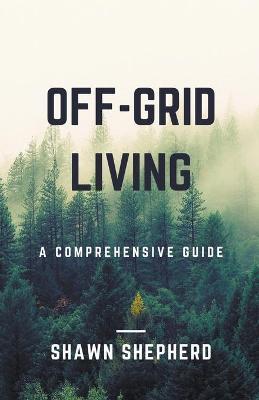 Off-Grid Living: A Comprehensive Guide - Shawn Shepherd - cover