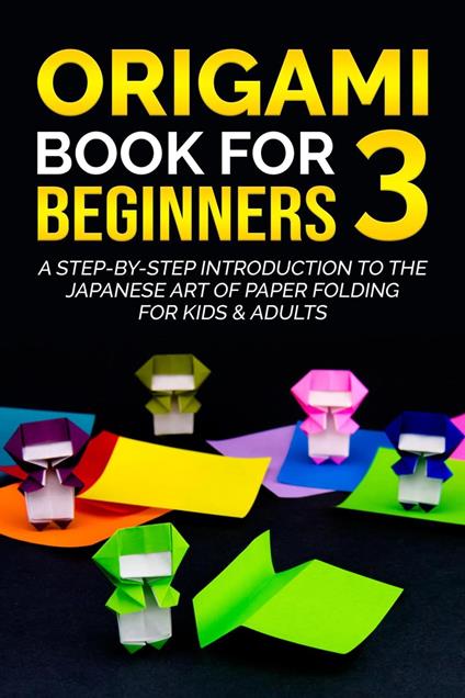 Origami Book for Beginners 3: A Step-by-Step Introduction to the Japanese Art of Paper Folding for Kids & Adults