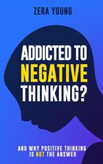 Addicted To Negative Thinking?: And Why Positive Thinking Is Not The Answer
