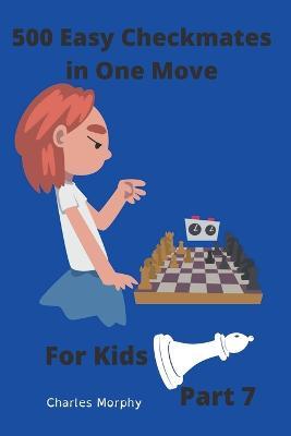 500 Easy Checkmates in One Move for Kids, Part 7 - Charles Morphy - cover