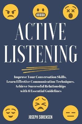 Active Listening: Improve Your Conversation Skills, Learn Effective Communication Techniques, Achieve Successful Relationships with 6 Essential Guidelines - Joseph Sorensen - cover