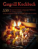 Gasgrill Kochbuch : 550 Rezepte für köstliche und gesunde Mahlzeiten, der perfekte Leitfaden, um der unschlagbare Griller für Freunde und Familie zu werden