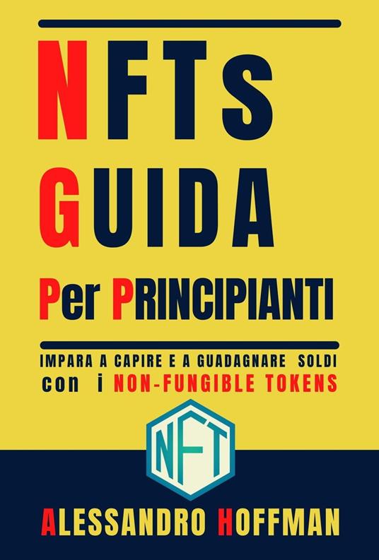 NFTs Guida Per Principianti - Impara a Capire e a Guadagnare con i Non-Fungible Token - Alessandro Hoffman - ebook
