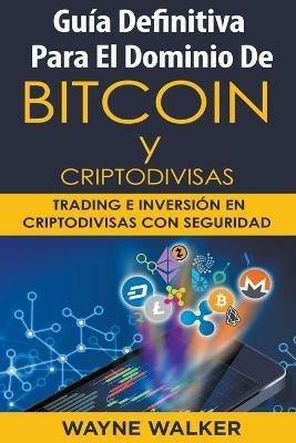 Guia Definitiva Para El Dominio De Bitcoin y Criptodivisas - Wayne Walker - cover