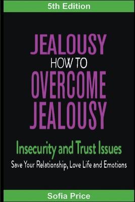 Jealousy: How To Overcome Jealousy, Insecurity and Trust Issues - Save Your Relationship, Love Life and Emotions - Sofia Price - cover