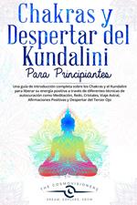 Chakras y Despertar del Kundalini para Principiantes Una guía sobre Chakras y Kundalini para liberar su energía con diferentes técnicas de autocuración: Meditación, Reiki, Cristales, Viaje Astral