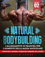 Natural bodybuilding: L’allenamento in palestra per l’aumento della massa muscolare (forma fisica, addominali, perdere peso, dimagrire, dieta, schede). Volume 2